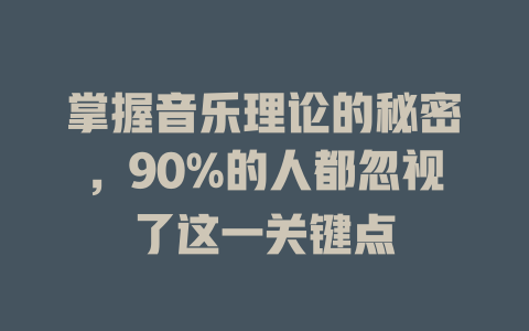 掌握音乐理论的秘密，90%的人都忽视了这一关键点