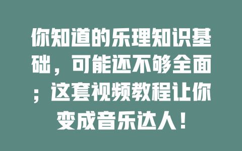 你知道的乐理知识基础，可能还不够全面；这套视频教程让你变成音乐达人！