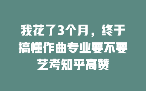 我花了3个月,终于搞懂作曲专业要不要艺考知乎高赞