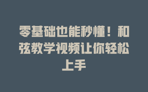 零基础也能秒懂!和弦教学视频让你轻松上手