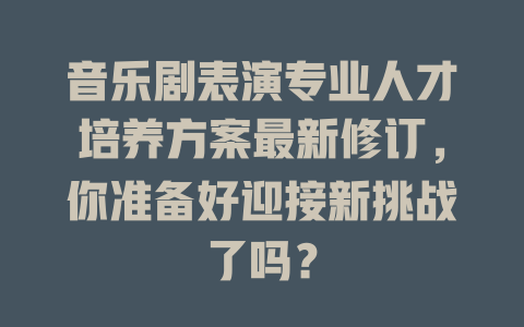 音乐剧表演专业人才培养方案最新修订,你准备好迎接新挑战了吗?