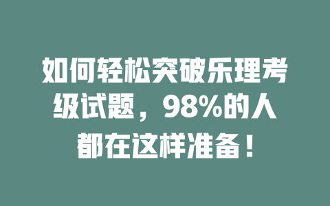 如何轻松突破乐理考级试题，98%的人都在这样准备！