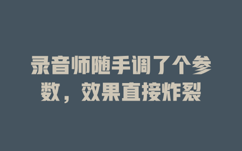 录音师随手调了个参数,效果直接炸裂