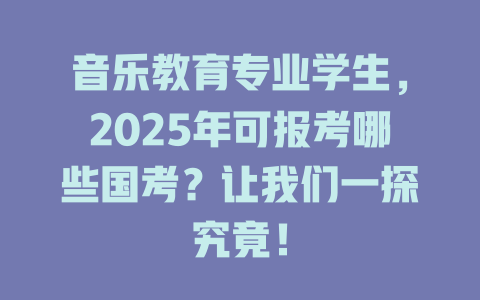 音乐教育专业学生，2025年可报考哪些国考？让我们一探究竟！