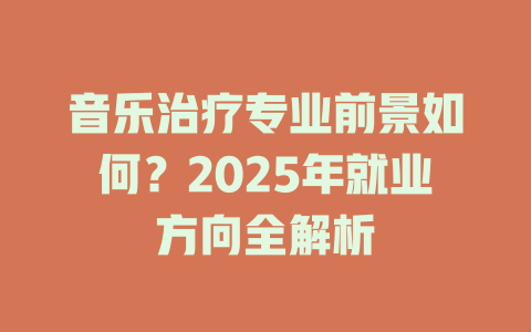 音乐治疗专业前景如何?2025年就业方向全解析