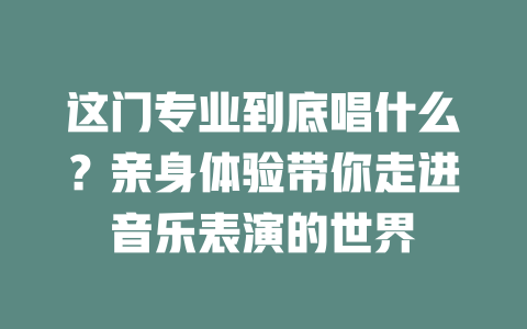 这门专业到底唱什么?亲身体验带你走进音乐表演的世界