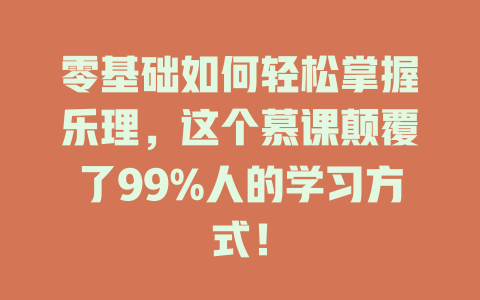 零基础如何轻松掌握乐理，这个慕课颠覆了99%人的学习方式！