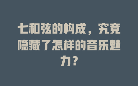 七和弦的构成，究竟隐藏了怎样的音乐魅力？
