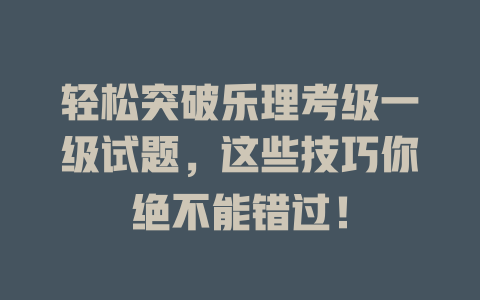 轻松突破乐理考级一级试题，这些技巧你绝不能错过！