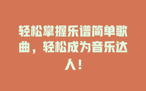 轻松掌握乐谱简单歌曲，轻松成为音乐达人！