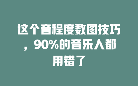 这个音程度数图技巧,90%的音乐人都用错了