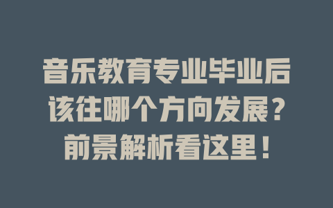 音乐教育专业毕业后该往哪个方向发展?前景解析看这里!