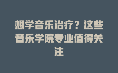 想学音乐治疗?这些音乐学院专业值得关注