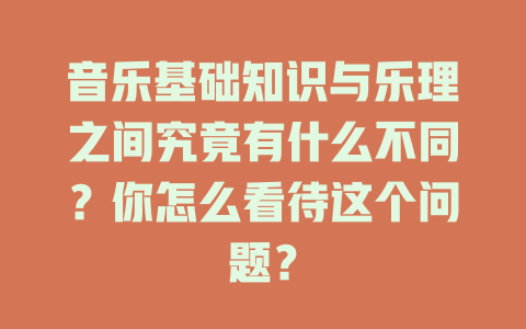 音乐基础知识与乐理之间究竟有什么不同？你怎么看待这个问题？