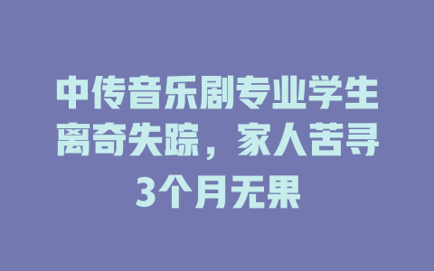 中传音乐剧专业学生离奇失踪,家人苦寻3个月无果