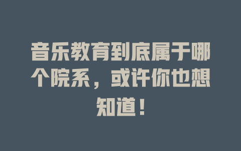 音乐教育到底属于哪个院系，或许你也想知道！