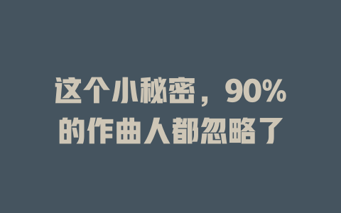 这个小秘密,90%的作曲人都忽略了