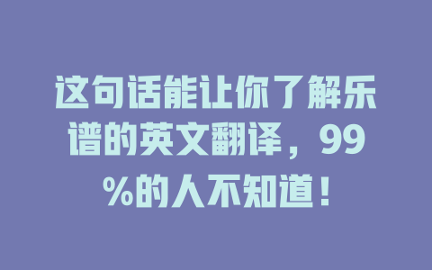 这句话能让你了解乐谱的英文翻译,99%的人不知道!
