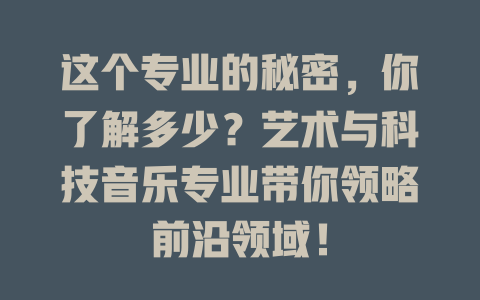 这个专业的秘密,你了解多少?艺术与科技音乐专业带你领略前沿领域!