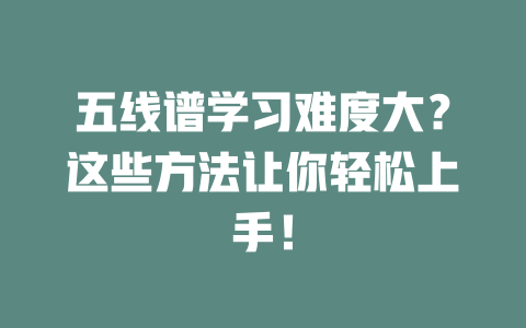 五线谱学习难度大？这些方法让你轻松上手！