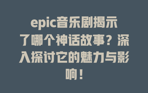 epic音乐剧揭示了哪个神话故事?深入探讨它的魅力与影响!