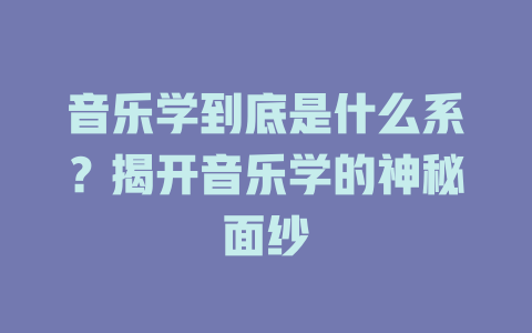 音乐学到底是什么系?揭开音乐学的神秘面纱
