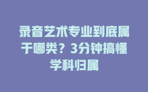 录音艺术专业到底属于哪类?3分钟搞懂学科归属