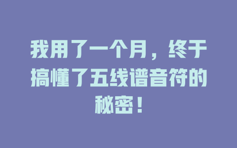 我用了一个月，终于搞懂了五线谱音符的秘密！