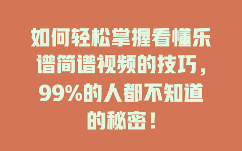 如何轻松掌握看懂乐谱简谱视频的技巧,99%的人都不知道的秘密!