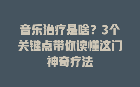 音乐治疗是啥?3个关键点带你读懂这门神奇疗法