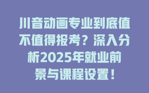 川音动画专业到底值不值得报考?深入分析2025年就业前景与课程设置!
