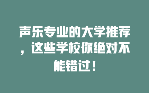 声乐专业的大学推荐,这些学校你绝对不能错过!