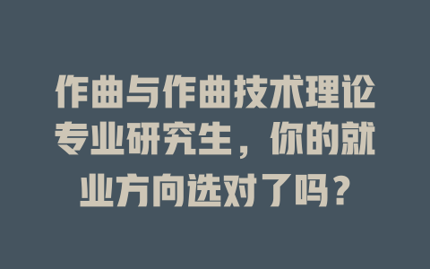 作曲与作曲技术理论专业研究生,你的就业方向选对了吗?