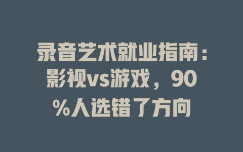 录音艺术就业指南:影视vs游戏,90%人选错了方向