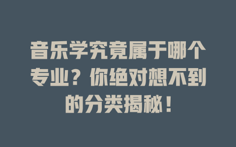 音乐学究竟属于哪个专业?你绝对想不到的分类揭秘!