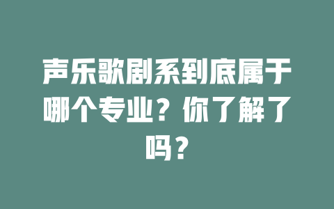 声乐歌剧系到底属于哪个专业？你了解了吗？