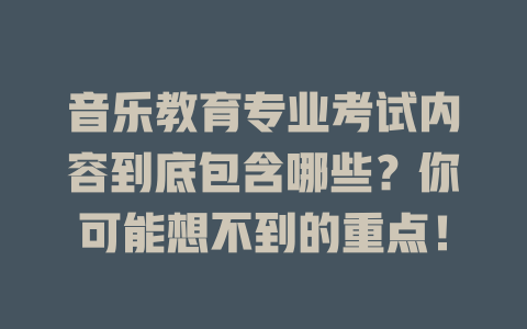 音乐教育专业考试内容到底包含哪些？你可能想不到的重点！
