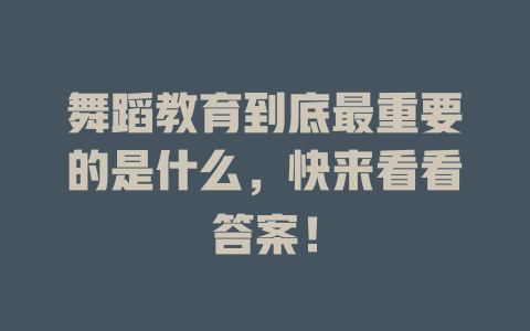 舞蹈教育到底最重要的是什么,快来看看答案!