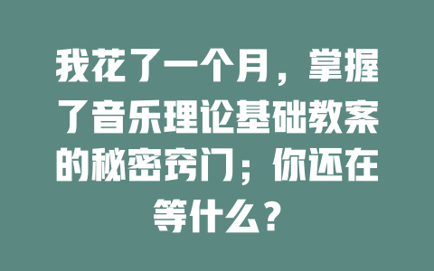 我花了一个月，掌握了音乐理论基础教案的秘密窍门；你还在等什么？