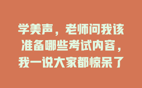学美声，老师问我该准备哪些考试内容，我一说大家都惊呆了