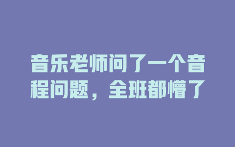 音乐老师问了一个音程问题,全班都懵了
