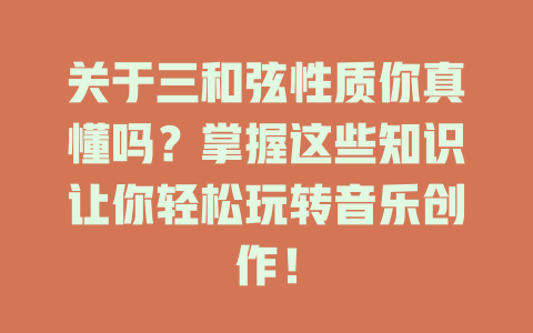 关于三和弦性质你真懂吗？掌握这些知识让你轻松玩转音乐创作！
