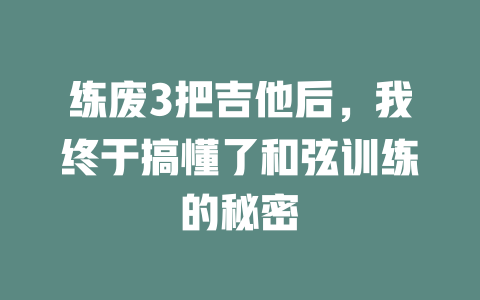 练废3把吉他后,我终于搞懂了和弦训练的秘密