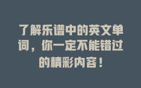 了解乐谱中的英文单词,你一定不能错过的精彩内容!