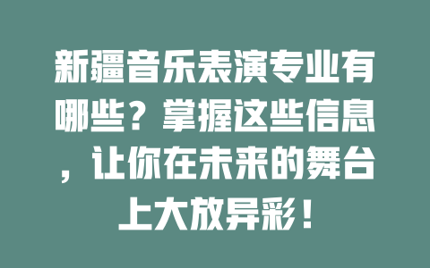 新疆音乐表演专业有哪些?掌握这些信息,让你在未来的舞台上大放异彩!