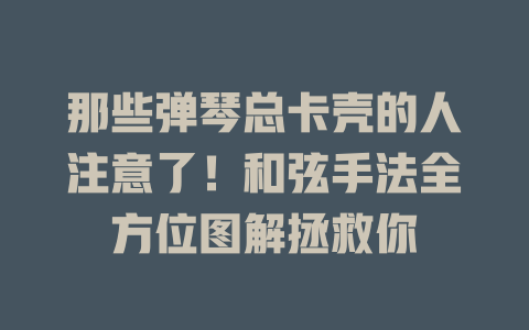 那些弹琴总卡壳的人注意了!和弦手法全方位图解拯救你