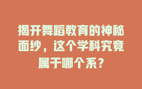 揭开舞蹈教育的神秘面纱,这个学科究竟属于哪个系?