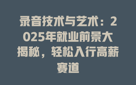录音技术与艺术:2025年就业前景大揭秘,轻松入行高薪赛道