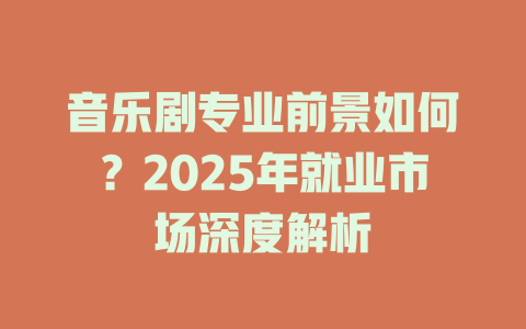 音乐剧专业前景如何?2025年就业市场深度解析