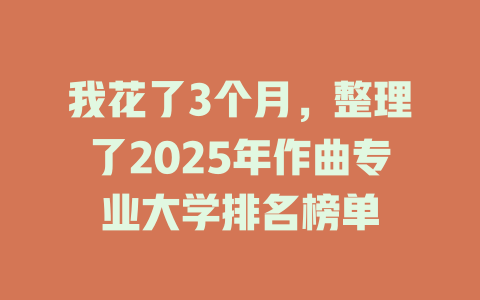 我花了3个月,整理了2025年作曲专业大学排名榜单
